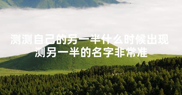 测测自己的另一半什么时候出现 测另一半的名字非常准
